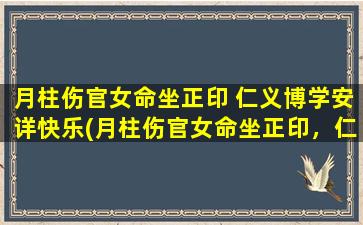 月柱伤官女命坐正印 仁义博学安详快乐(月柱伤官女命坐正印，仁义博学安详快乐为中心，揭秘命书知识！)